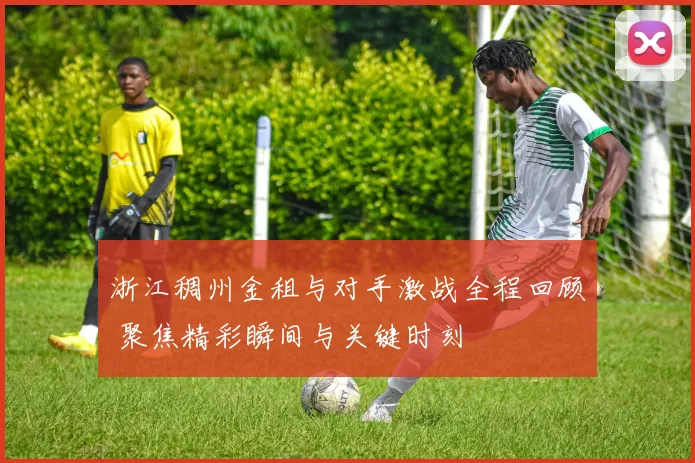 浙江稠州金租与对手激战全程回顾 聚焦精彩瞬间与关键时刻