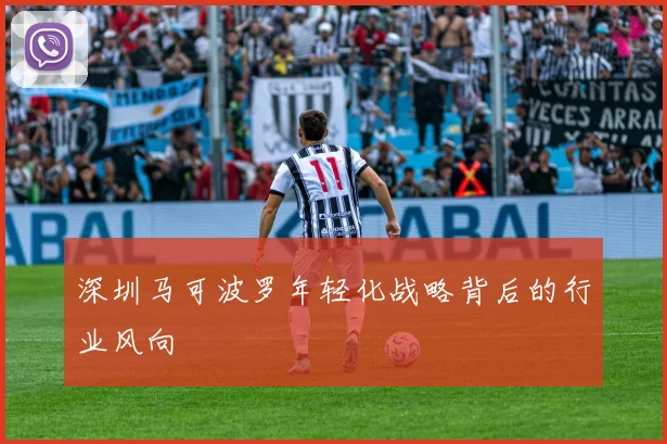 深圳马可波罗年轻化战略背后的行业风向