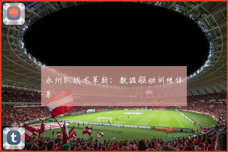永州队战术革新：数据驱动训练体系