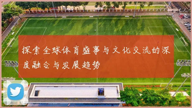 探索全球体育盛事与文化交流的深度融合与发展趋势