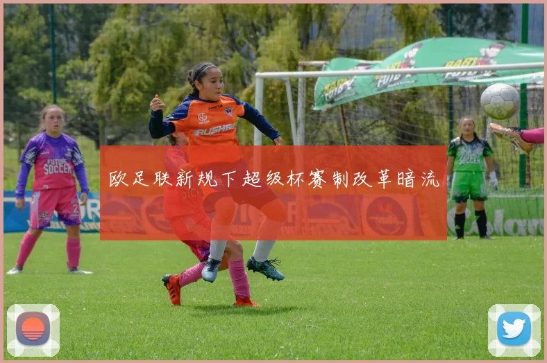 欧足联新规下超级杯赛制改革暗流
