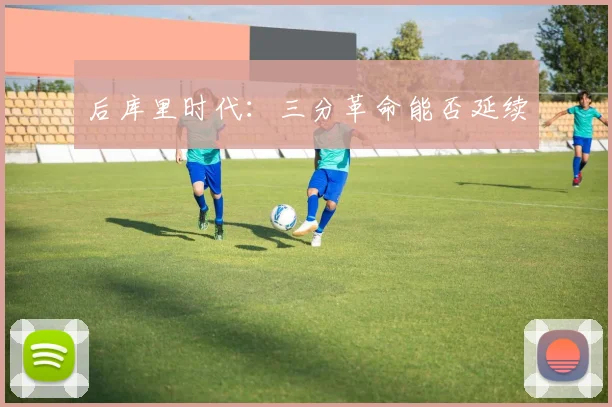 后库里时代：三分革命能否延续