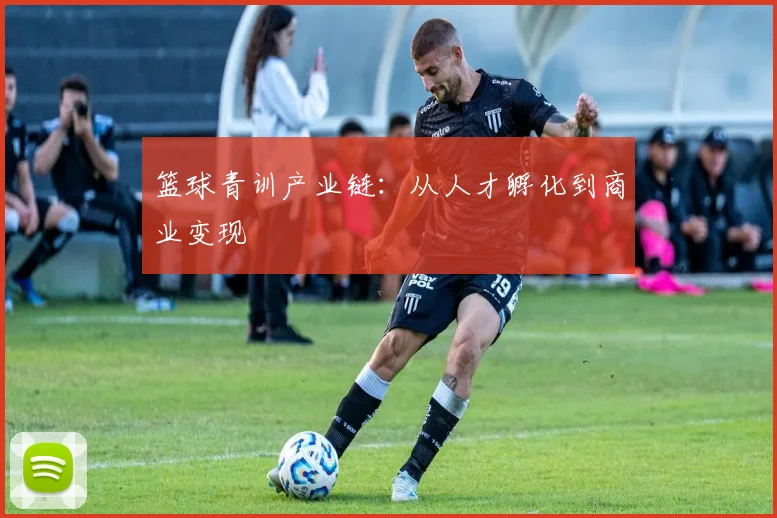 篮球青训产业链：从人才孵化到商业变现
