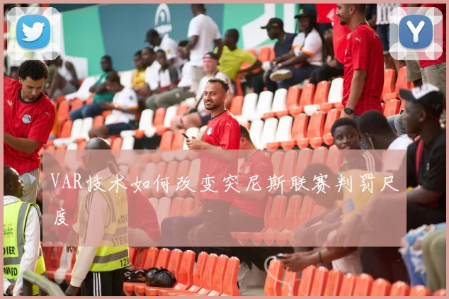 VAR技术如何改变突尼斯联赛判罚尺度