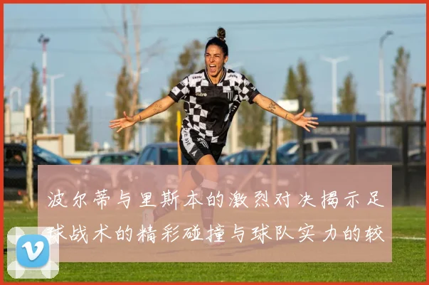 波尔蒂与里斯本的激烈对决揭示足球战术的精彩碰撞与球队实力的较量