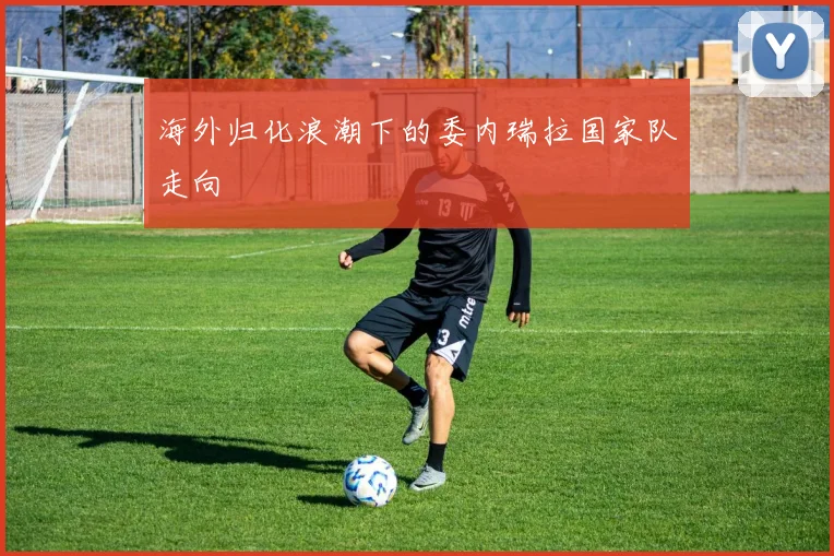 海外归化浪潮下的委内瑞拉国家队走向