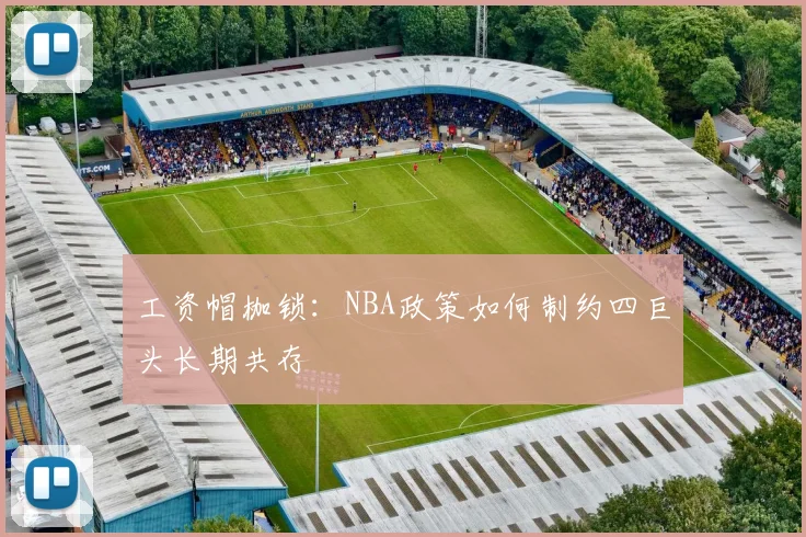工资帽枷锁：NBA政策如何制约四巨头长期共存