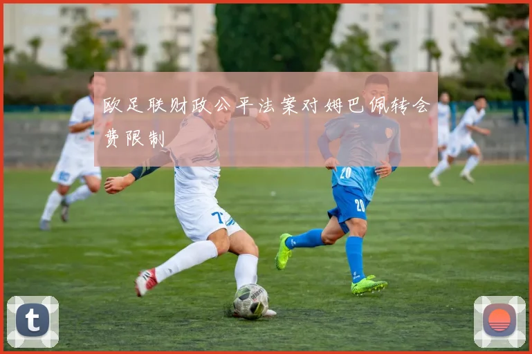 欧足联财政公平法案对姆巴佩转会费限制