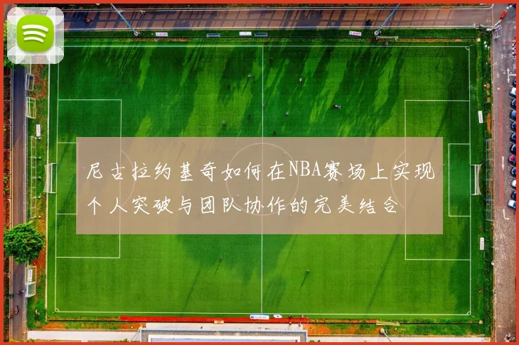 尼古拉约基奇如何在NBA赛场上实现个人突破与团队协作的完美结合