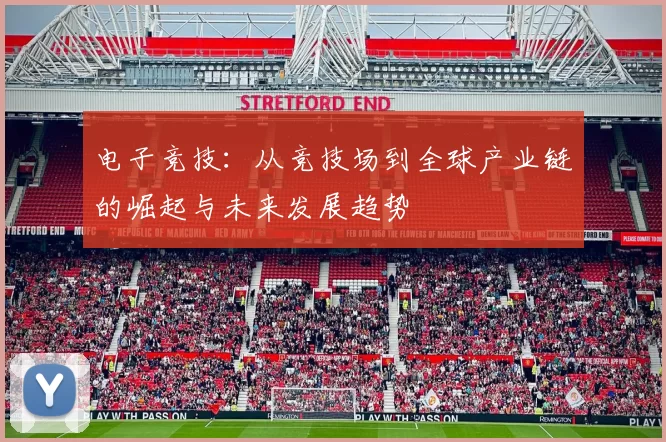 电子竞技：从竞技场到全球产业链的崛起与未来发展趋势