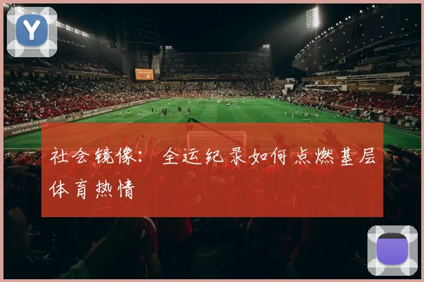社会镜像：全运纪录如何点燃基层体育热情