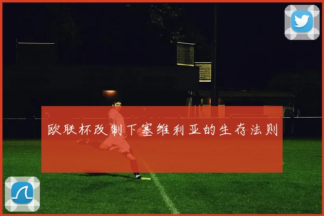 欧联杯改制下塞维利亚的生存法则