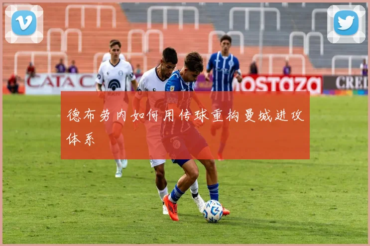 德布劳内如何用传球重构曼城进攻体系