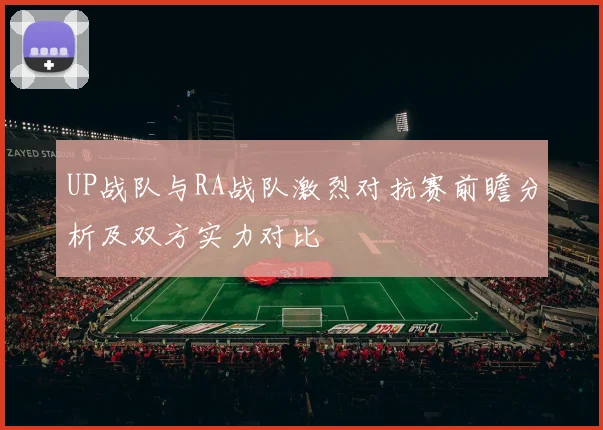 UP战队与RA战队激烈对抗赛前瞻分析及双方实力对比