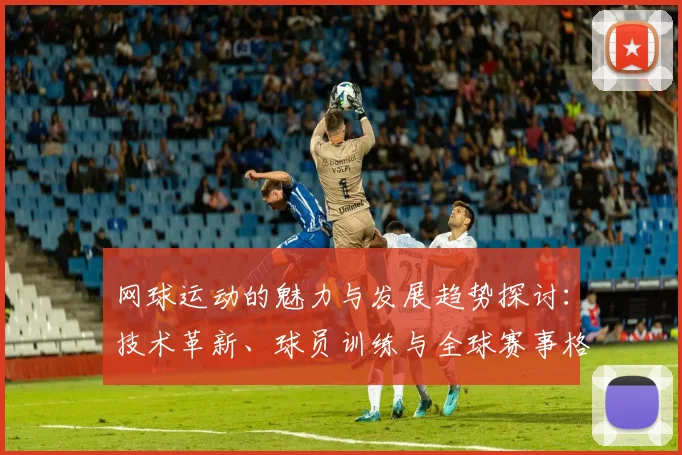 网球运动的魅力与发展趋势探讨：技术革新、球员训练与全球赛事格局分析